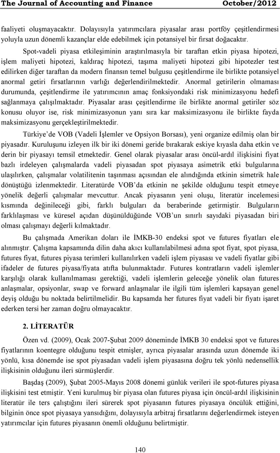 Spot-vadeli piyasa etkileşiminin araştırılmasıyla bir taraftan etkin piyasa hipotezi, işlem maliyeti hipotezi, kaldıraç hipotezi, taşıma maliyeti hipotezi gibi hipotezler test edilirken diğer