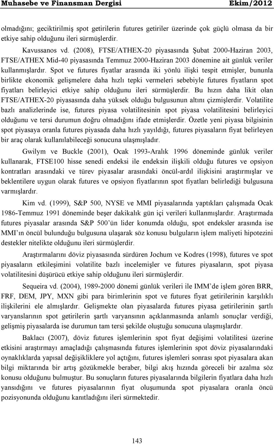 Spot ve futures fiyatlar arasında iki yönlü ilişki tespit etmişler, bununla birlikte ekonomik gelişmelere daha hızlı tepki vermeleri sebebiyle futures fiyatların spot fiyatları belirleyici etkiye