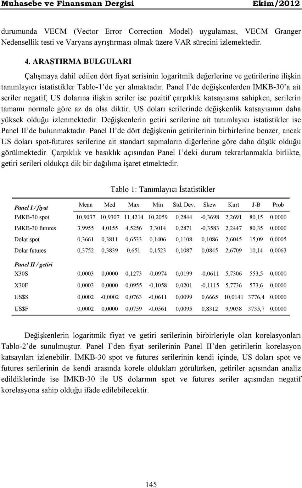 Panel I de değişkenlerden İMKB-30 a ait seriler negatif, US dolarına ilişkin seriler ise pozitif çarpıklık katsayısına sahipken, serilerin tamamı normale göre az da olsa diktir.