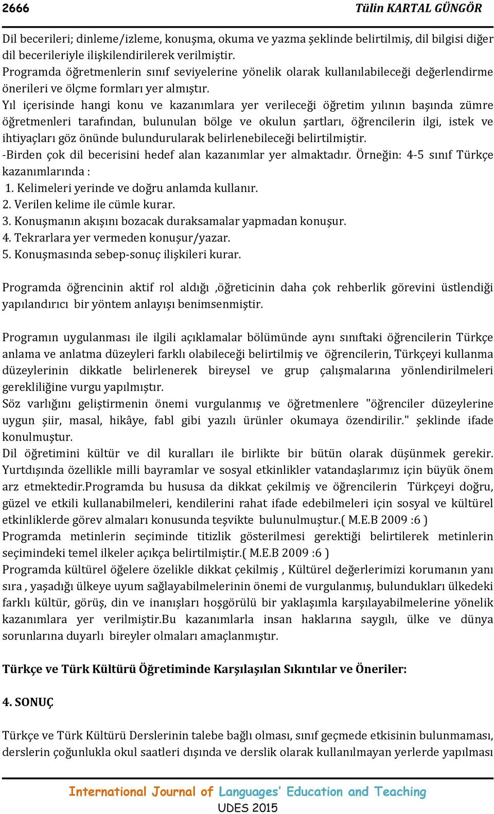 Yıl içerisinde hangi konu ve kazanımlara yer verileceği öğretim yılının başında zümre öğretmenleri tarafından, bulunulan bölge ve okulun şartları, öğrencilerin ilgi, istek ve ihtiyaçları göz önünde