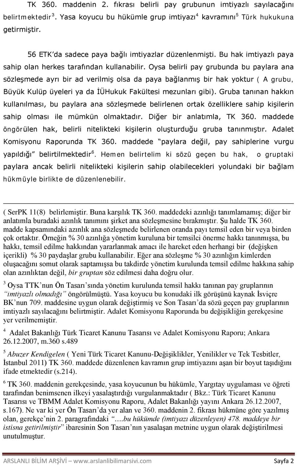 Oysa belirli pay grubunda bu paylara ana sözleşmede ayrı bir ad verilmiş olsa da paya bağlanmış bir hak yoktur ( A grubu, Büyük Kulüp üyeleri ya da İÜHukuk Fakültesi mezunları gibi).