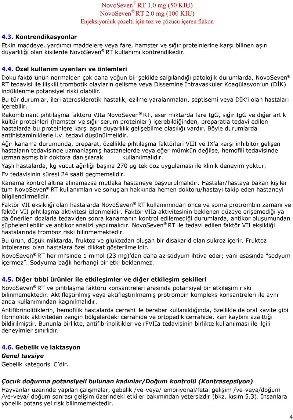 İntravasküler Koagülasyon un (DİK) indüklenme potansiyel riski olabilir. Bu tür durumlar, ileri aterosklerotik hastalık, ezilme yaralanmaları, septisemi veya DİK i olan hastaları içerebilir.