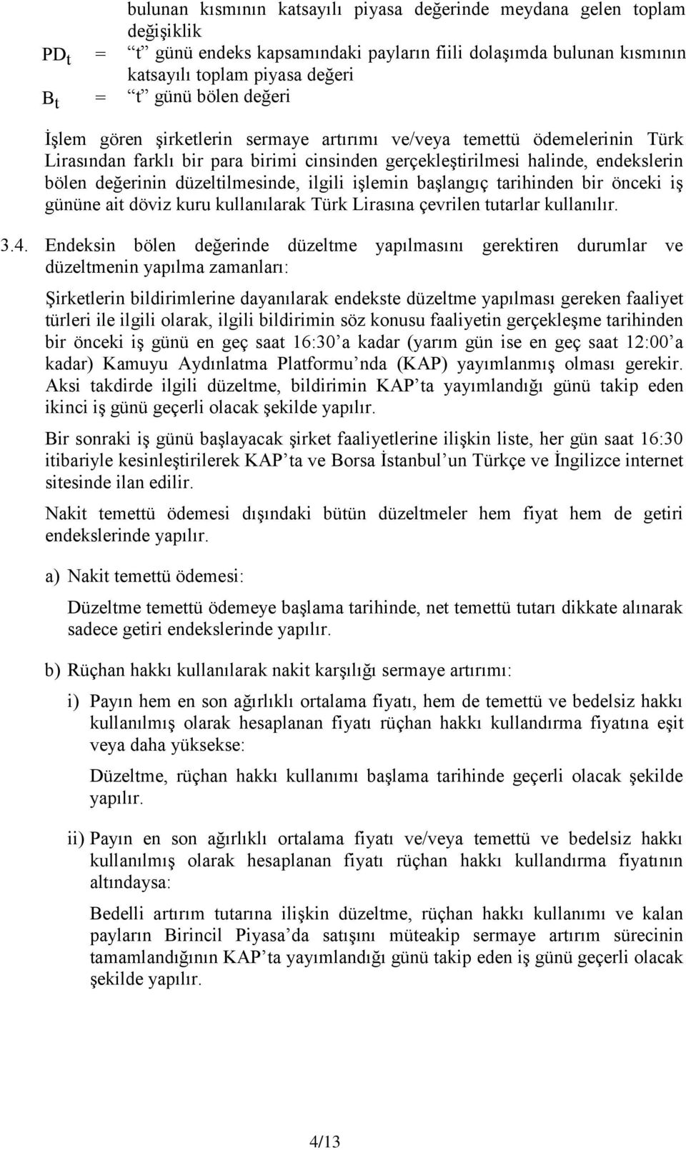 ilgili işlemin başlangıç tarihinden bir önceki iş gününe ait döviz kuru kullanılarak Türk Lirasına çevrilen tutarlar kullanılır. 3.4.