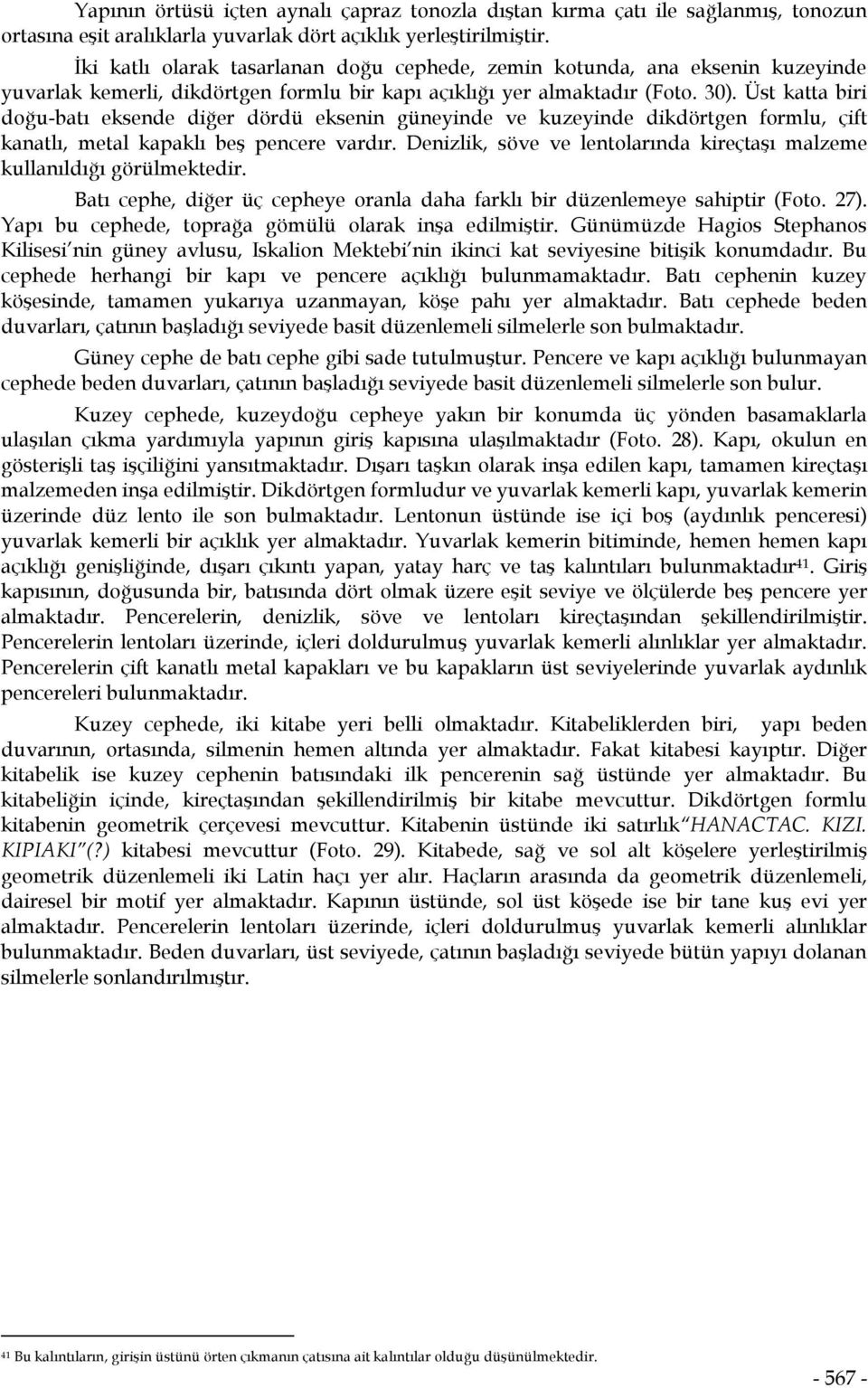 Üst katta biri doğu-batı eksende diğer dördü eksenin güneyinde ve kuzeyinde dikdörtgen formlu, çift kanatlı, metal kapaklı beş pencere vardır.