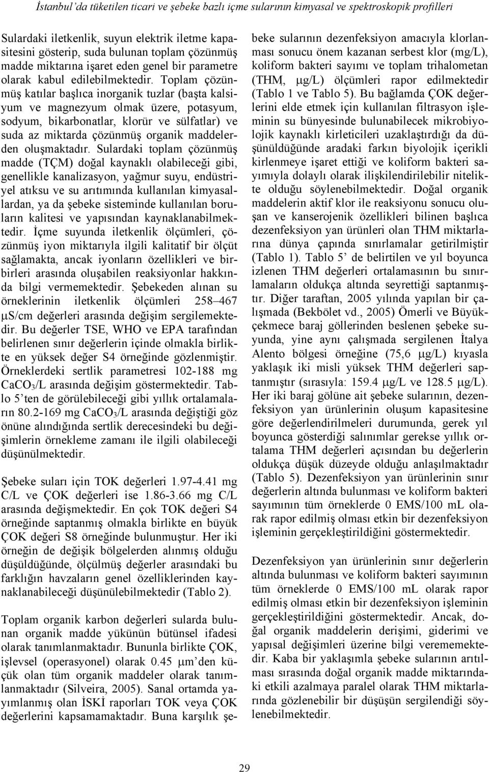 Toplam çözünmüş katılar başlıca inorganik tuzlar (başta kalsiyum ve magnezyum olmak üzere, potasyum, sodyum, bikarbonatlar, klorür ve sülfatlar) ve suda az miktarda çözünmüş organik maddelerden