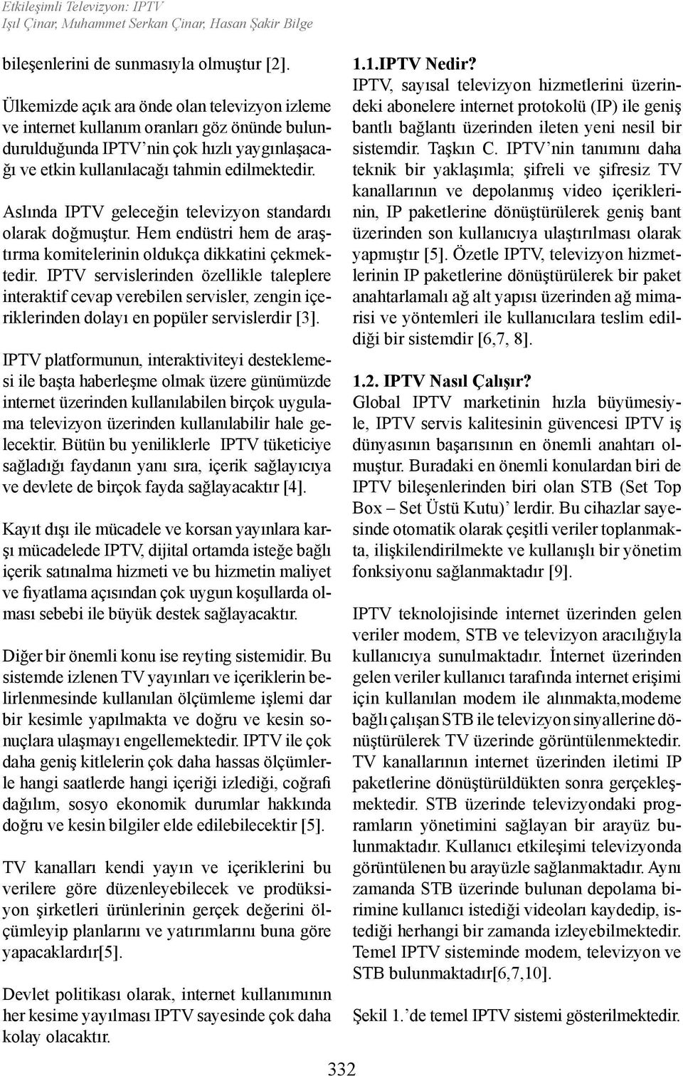 Aslında IPTV geleceğin televizyon standardı olarak doğmuştur. Hem endüstri hem de araştırma komitelerinin oldukça dikkatini çekmektedir.