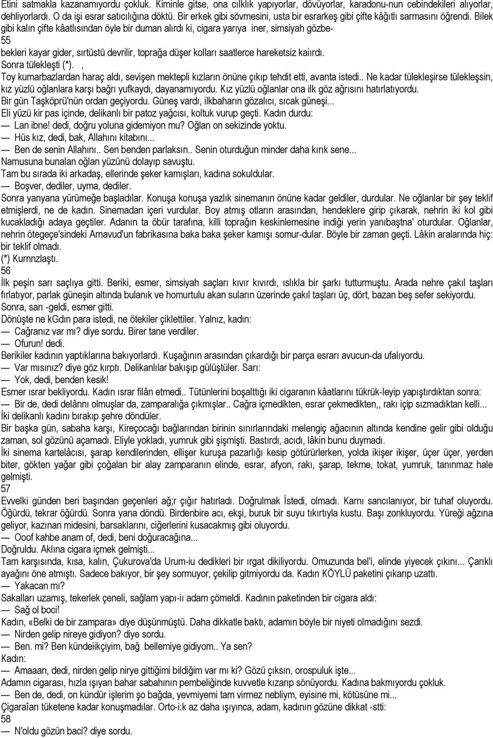 Bilek gibi kalın çifte kâatlısından öyle bir duman alırdı ki, cigara yarıya iner, simsiyah gözbe- 55 bekleri kayar gider, sırtüstü devrilir, toprağa düşer kolları saatlerce hareketsiz kaiırdı.