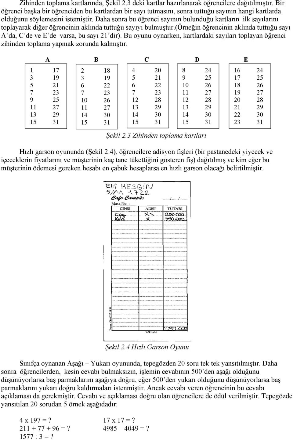 Daha sonra bu öğrenci sayının bulunduğu kartların ilk sayılarını toplayarak diğer öğrencinin aklında tuttuğu sayıyı bulmuştur.