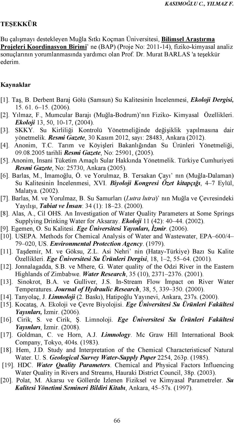 yardımcı olan Prof. Dr. Murat BARLAS 'a teşekkür ederim. Kaynaklar [1]. Taş, B. Derbent Baraj Gölü (Samsun) Su Kalitesinin İncelenmesi, Ekoloji Dergisi, 15. 61. 6 15. (2006). [2]. Yılmaz, F.