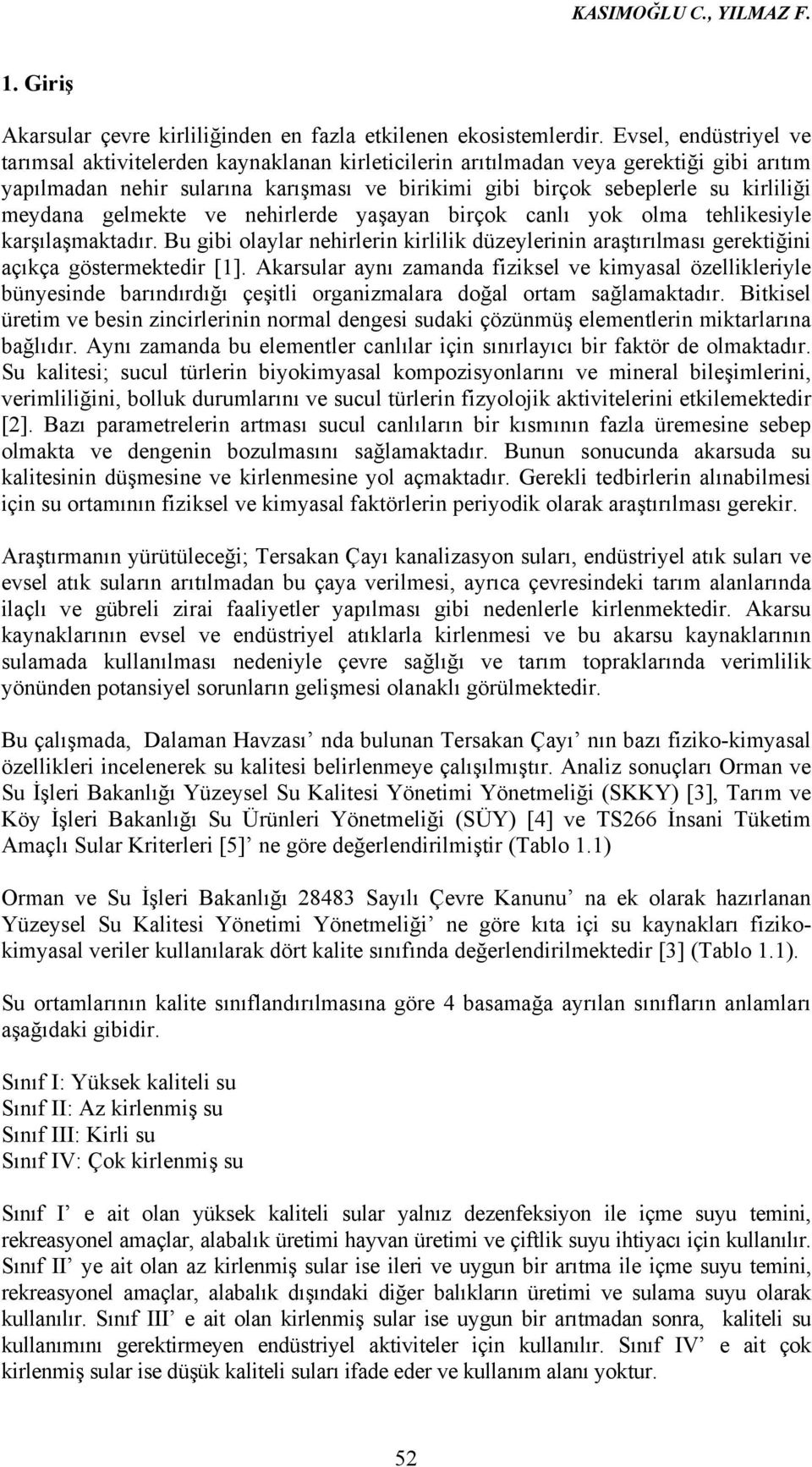 meydana gelmekte ve nehirlerde yaşayan birçok canlı yok olma tehlikesiyle karşılaşmaktadır. Bu gibi olaylar nehirlerin kirlilik düzeylerinin araştırılması gerektiğini açıkça göstermektedir [1].