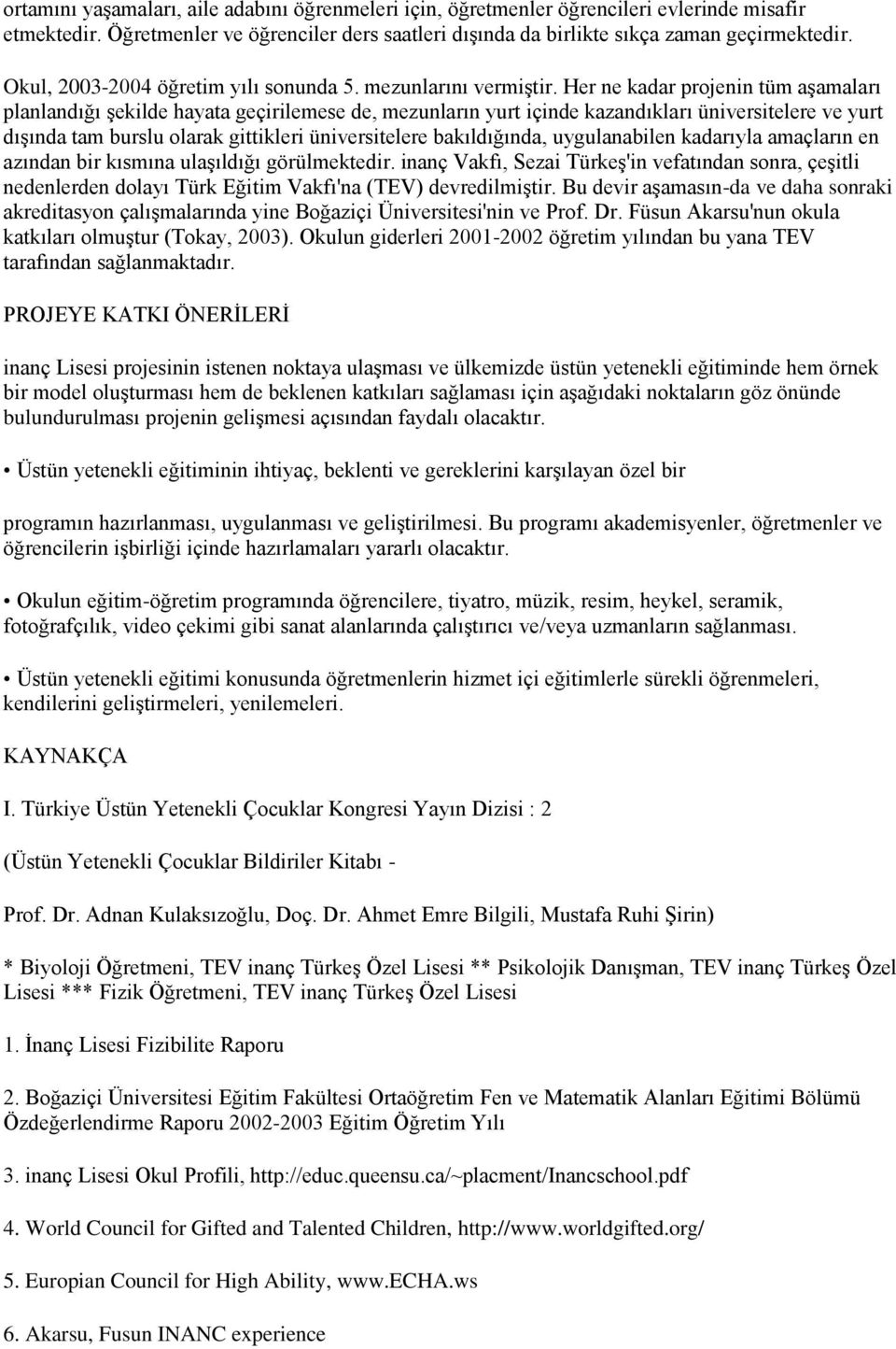 Her ne kadar projenin tüm aşamaları planlandığı şekilde hayata geçirilemese de, mezunların yurt içinde kazandıkları üniversitelere ve yurt dışında tam burslu olarak gittikleri üniversitelere