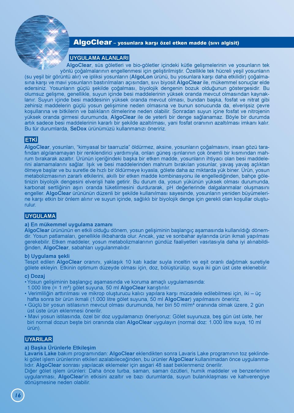 Özellikle tek hücreli yeşil yosunların (su yeşil bir görüntü alır) ve ipliksi yosunların (AlgoLon ürünü, bu yosunlara karşı daha etkilidir) çoğalmasına karşı ve mavi yosunların bastırılmaları