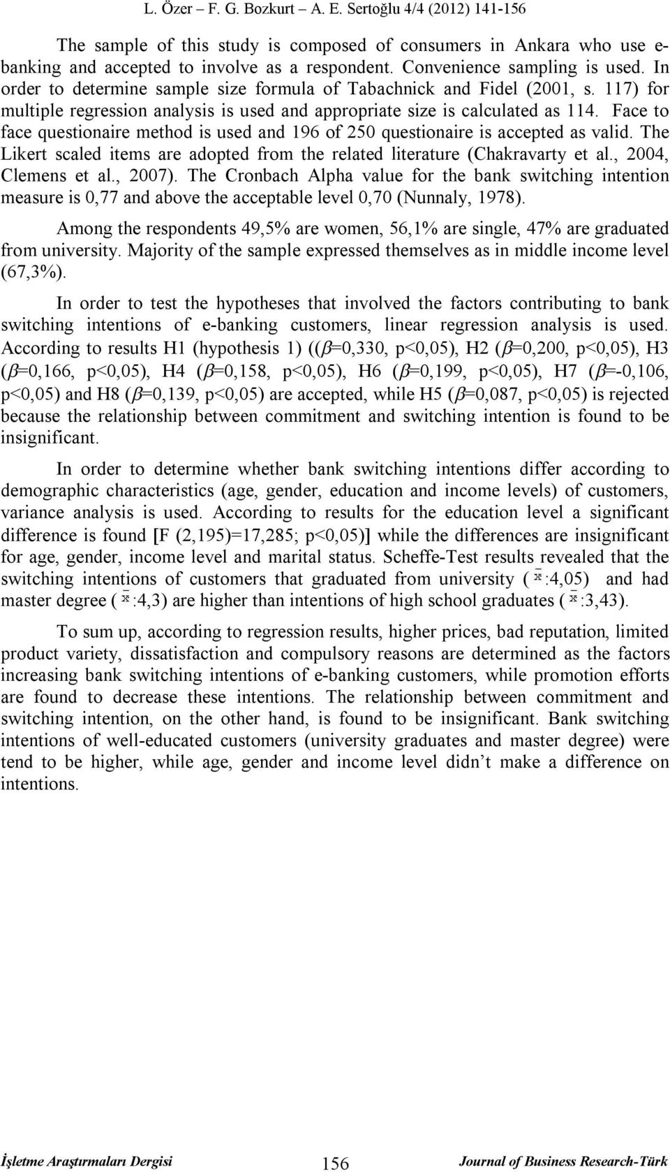 Face to face questionaire method is used and 196 of 250 questionaire is accepted as valid. The Likert scaled items are adopted from the related literature (Chakravarty et al., 2004, Clemens et al.