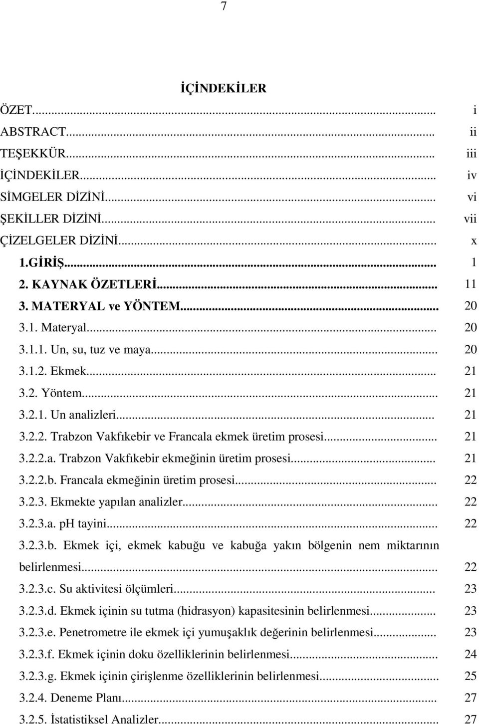 .. 21 3.2.2.a. Trabzon Vakfıkebir ekmeğinin üretim prosesi... 21 3.2.2.b. Francala ekmeğinin üretim prosesi... 22 3.2.3. Ekmekte yapılan analizler... 22 3.2.3.a. ph tayini... 22 3.2.3.b. Ekmek içi, ekmek kabuğu ve kabuğa yakın bölgenin nem miktarının belirlenmesi.