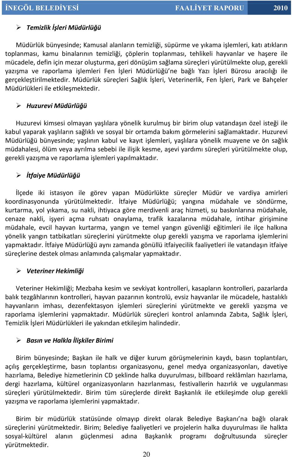 aracılığı ile gerçekleştirilmektedir. Müdürlük süreçleri Sağlık İşleri, Veterinerlik, Fen İşleri, Park ve Bahçeler Müdürlükleri ile etkileşmektedir.