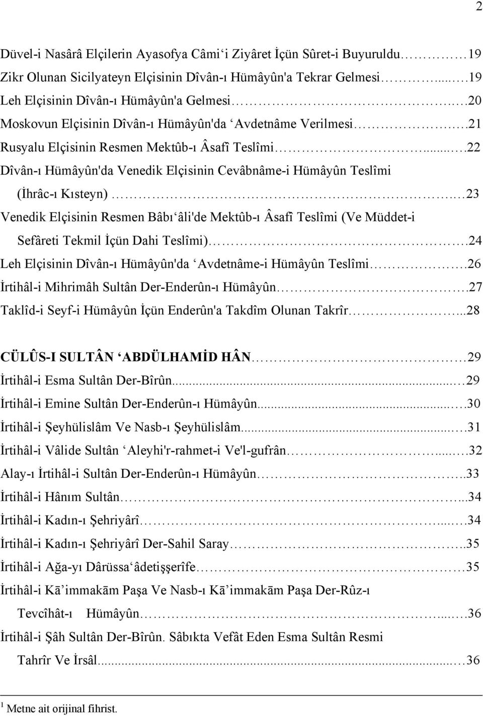 23 Venedik Elçisinin Resmen Bâbı âli'de Mektûb-ı Âsafî Teslîmi (Ve Müddet-i Sefâreti Tekmil İçün Dahi Teslîmi).24 Leh Elçisinin Dîvân-ı Hümâyûn'da Avdetnâme-i Hümâyûn Teslîmi.