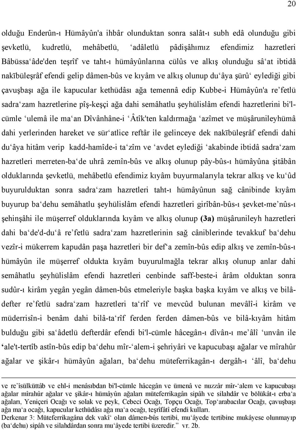 Kubbe-i Hümâyûn'a re fetlü sadra zam hazretlerine pîş-keşçi ağa dahi semâhatlu şeyhülislâm efendi hazretlerini bi'lcümle ulemâ ile ma an Dîvânhâne-i Âtîk'ten kaldırmağa azîmet ve müşârunileyhümâ dahi