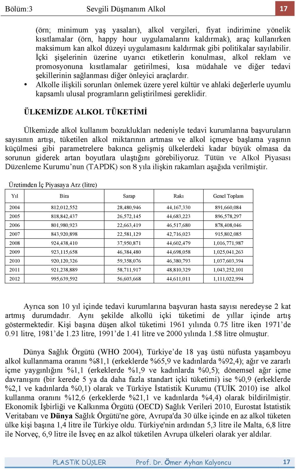 "çki ielerinin üzerine uyarıcı etiketlerin konulması, alkol reklam ve promosyonuna kısıtlamalar getirilmesi, kısa müdahale ve di#er tedavi ekillerinin sa#lanması di#er önleyici araçlardır.