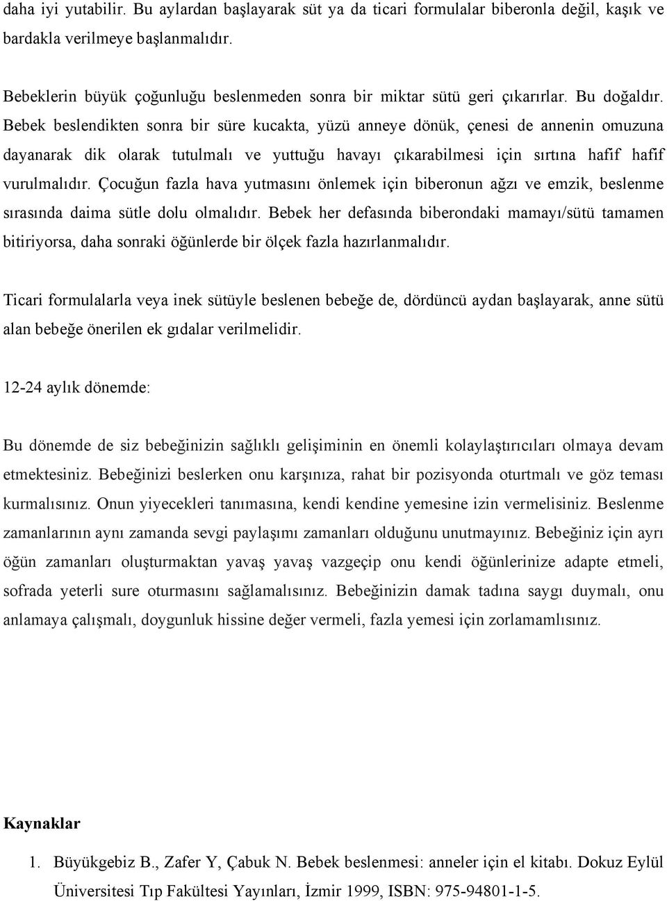 Bebek beslendikten sonra bir süre kucakta, yüzü anneye dönük, çenesi de annenin omuzuna dayanarak dik olarak tutulmalı ve yuttuğu havayı çıkarabilmesi için sırtına hafif hafif vurulmalıdır.