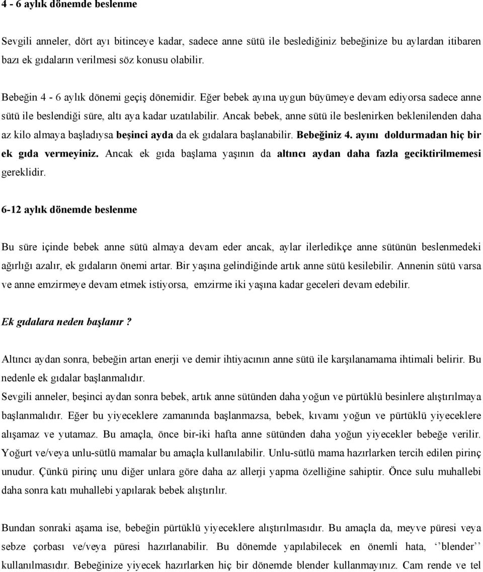 Ancak bebek, anne sütü ile beslenirken beklenilenden daha az kilo almaya başladıysa beşinci ayda da ek gıdalara başlanabilir. Bebeğiniz 4. ayını doldurmadan hiç bir ek gıda vermeyiniz.