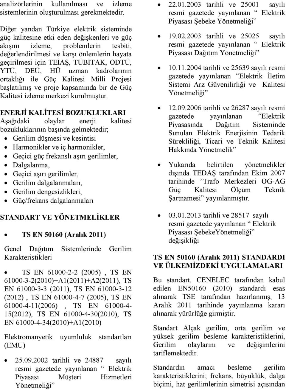 TÜBİTAK, ODTÜ, YTÜ, DEÜ, HÜ uzman kadrolarının ortaklığı ile Güç Kalitesi Milli Projesi başlatılmış ve proje kapsamında bir de Güç Kalitesi izleme merkezi kurulmuştur.