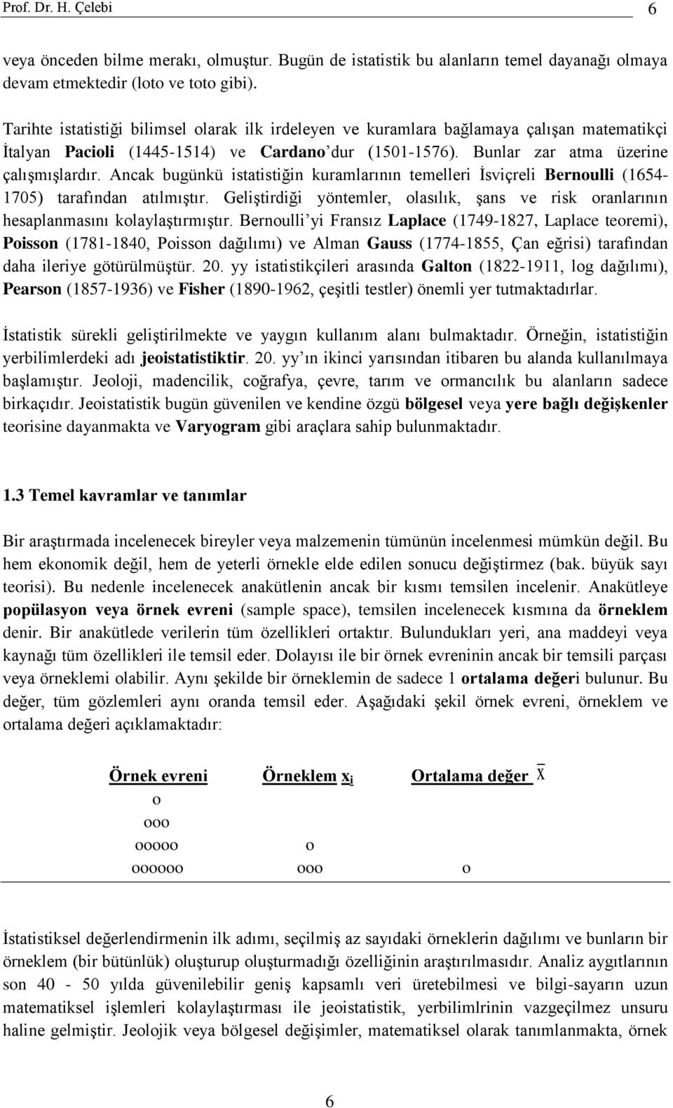 Acak bugükü istatistiği kuramlarıı temelleri İsviçreli Beroulli (1654-1705) tarafıda atılmıştır. Geliştirdiği yötemler, olasılık, şas ve risk oralarıı hesaplamasıı kolaylaştırmıştır.