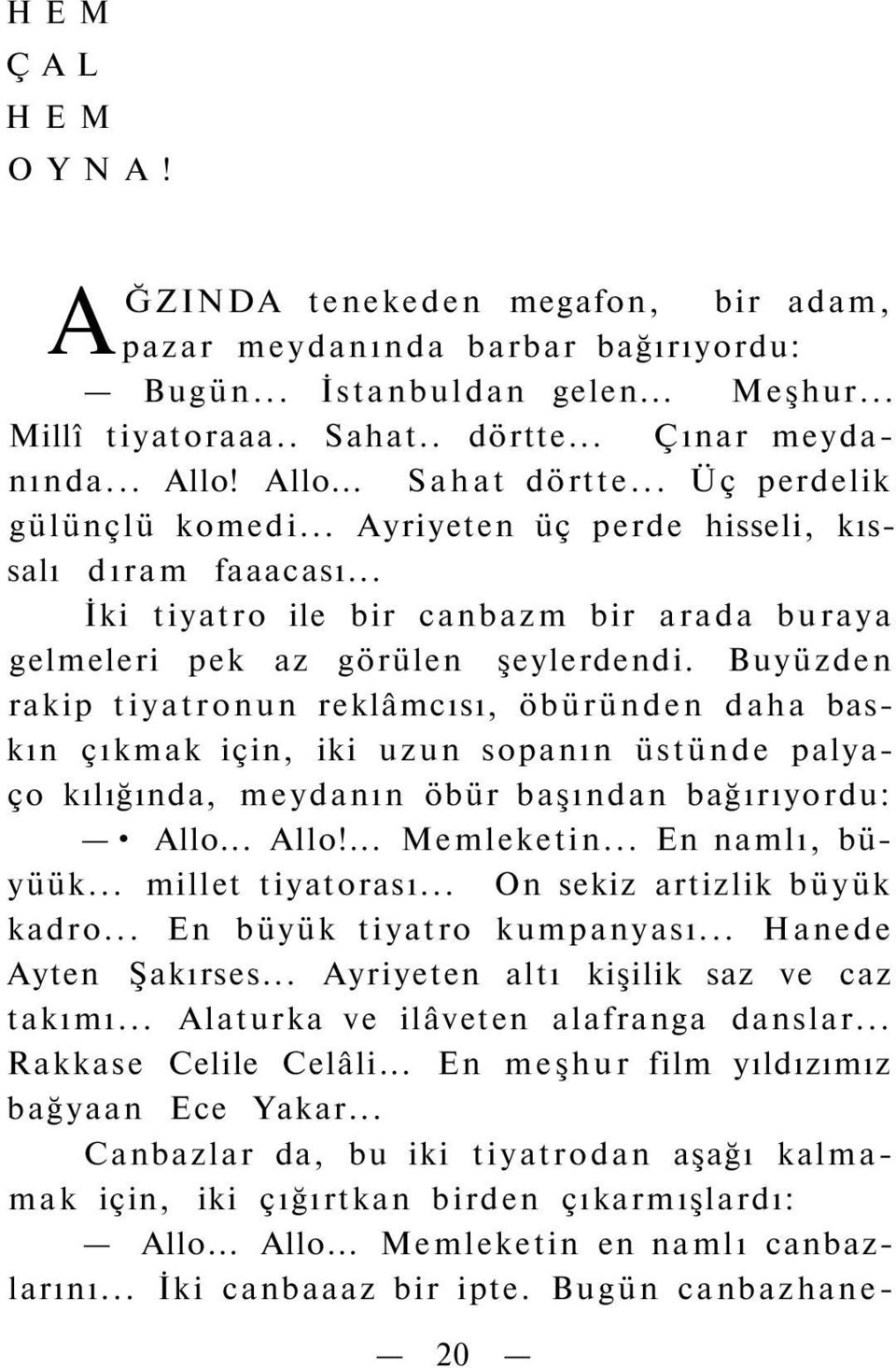 Buyüzden rakip tiyatronun reklâmcısı, öbüründen daha baskın çıkmak için, iki uzun sopanın üstünde palyaço kılığında, meydanın öbür başından bağırıyordu: Allo... Allo!... Memleketin... En namlı, büyüük.