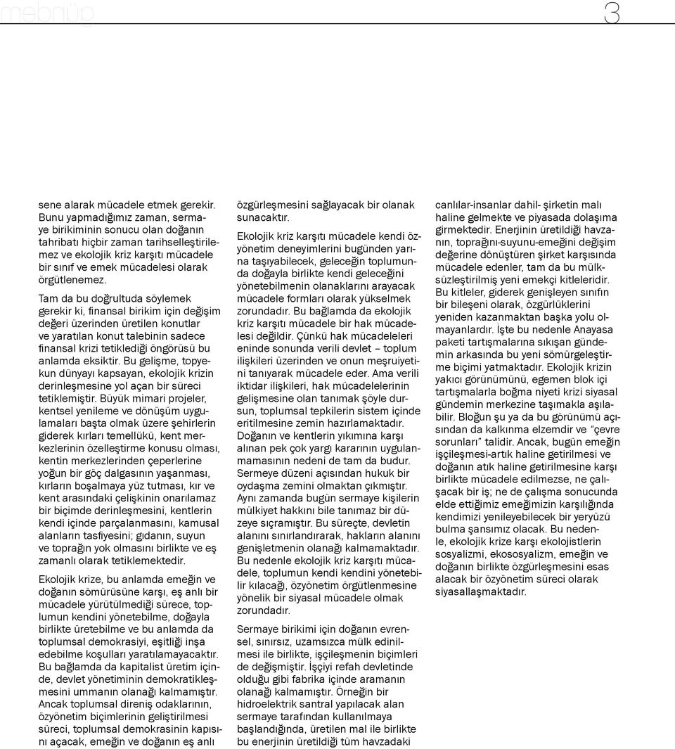 Tam da bu doğrultuda söylemek gerekir ki, finansal birikim için değişim değeri üzerinden üretilen konutlar ve yaratılan konut talebinin sadece finansal krizi tetiklediği öngörüsü bu anlamda eksiktir.