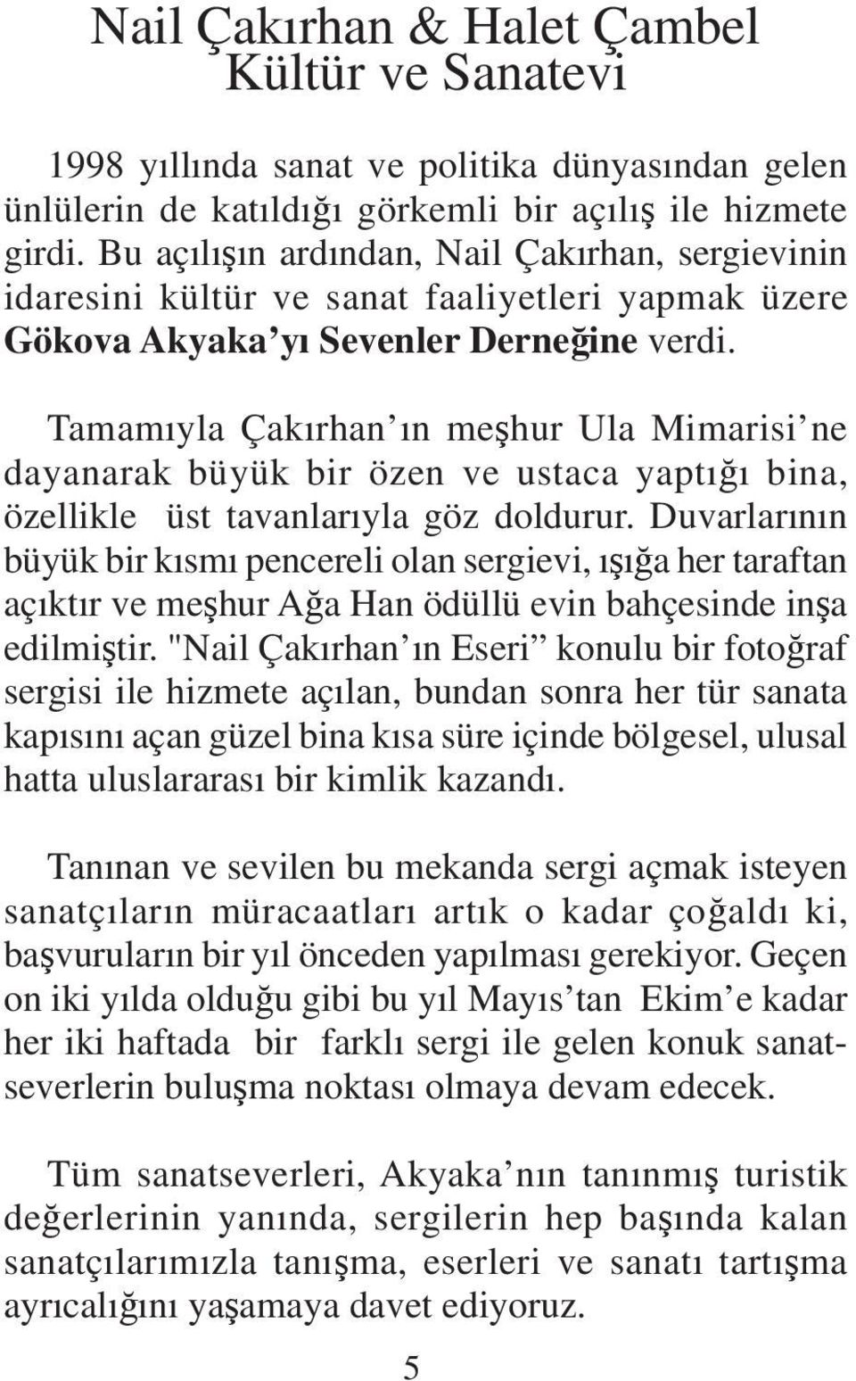 Tamamıyla Çakırhan ın meşhur Ula Mimarisi ne dayanarak büyük bir özen ve ustaca yaptığı bina, özellikle üst tavanlarıyla göz doldurur.