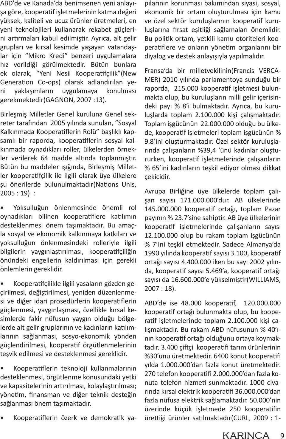 Bütün bunlara ek olarak, Yeni Nesil Kooperatifçilik (New Generation Co-ops) olarak adlandırılan yeni yaklaşımların uygulamaya konulması gerekmektedir(gagnon, 2007 :13).