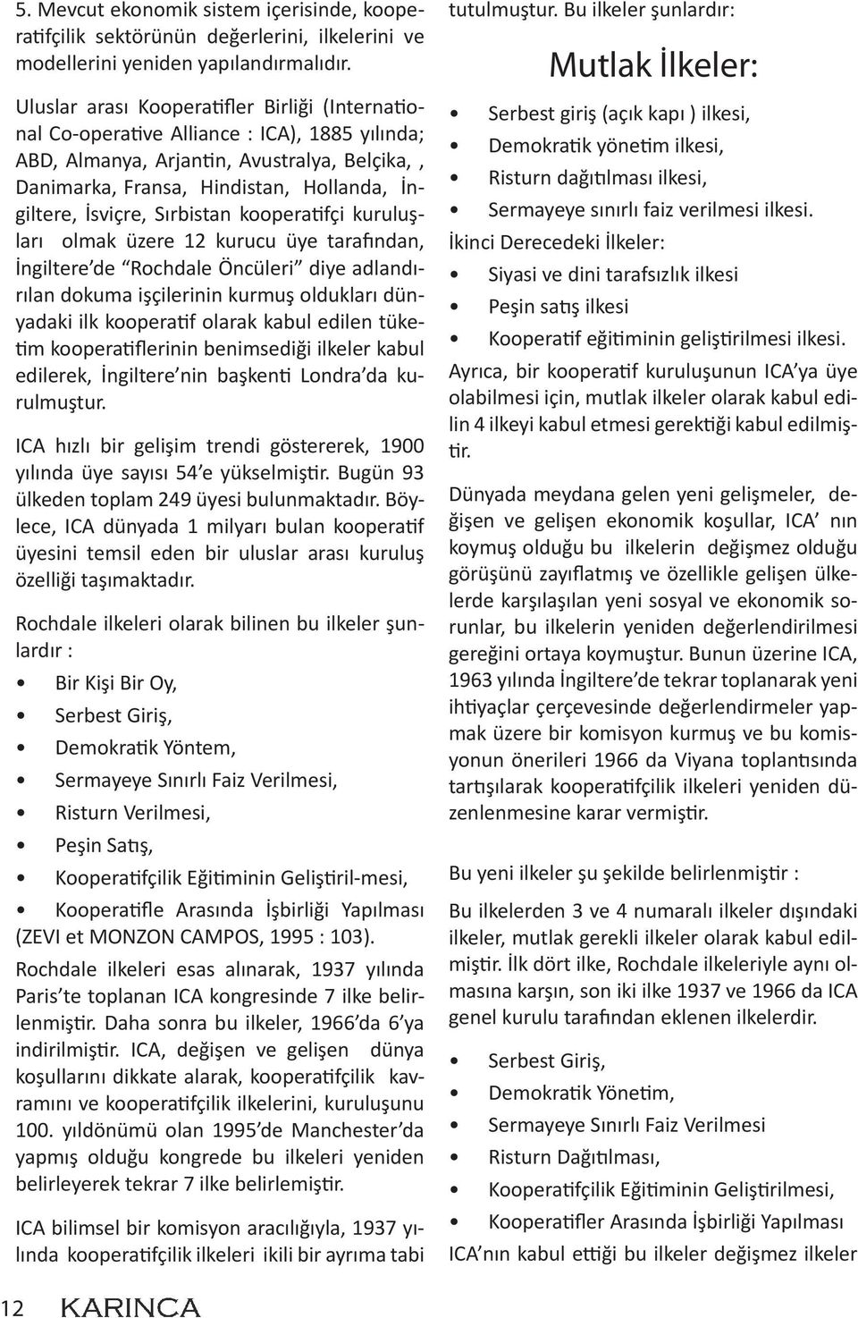 İsviçre, Sırbistan kooperatifçi kuruluşları olmak üzere 12 kurucu üye tarafından, İngiltere de Rochdale Öncüleri diye adlandırılan dokuma işçilerinin kurmuş oldukları dünyadaki ilk kooperatif olarak