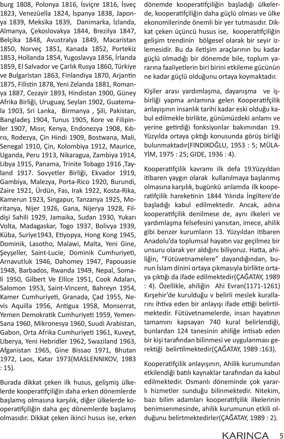 1875, Filistin 1878, Yeni Zelanda 1881, Romanya 1887, Cezayir 1893, Hindistan 1900, Güney Afrika Birliği, Uruguay, Seylan 1902, Guatemala 1903, Sri Lanka, Birmanya, Şili, Pakistan, Bangladeş 1904,