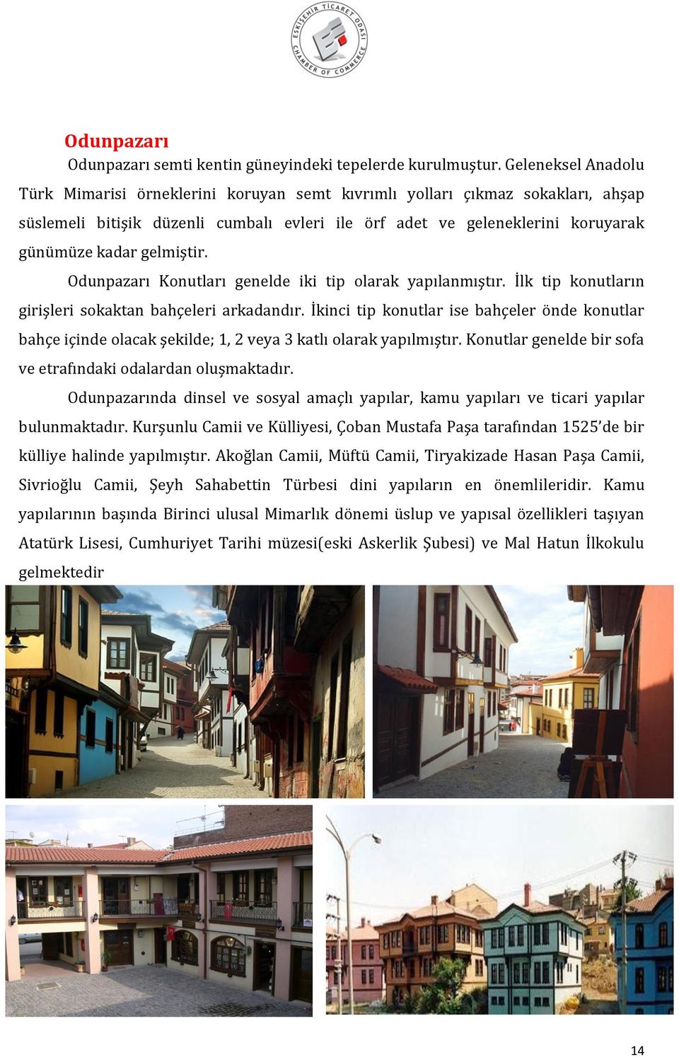 gelmiştir. Odunpazarı Konutları genelde iki tip olarak yapılanmıştır. İlk tip konutların girişleri sokaktan bahçeleri arkadandır.