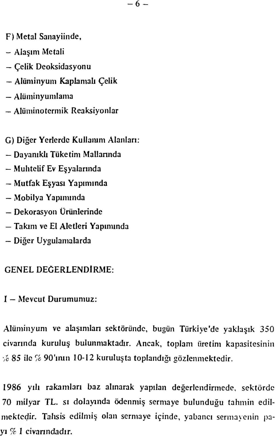 alaşımları sektöründe, bugün Türkiye'de yaklaşık 350 civarında kuruluş bulunmaktadır. Ancak, toplam üretim kapasitesinin '/o 85 ile 7c 90'ının 10-12 kuruluşta toplandığı gözlenmektedir.