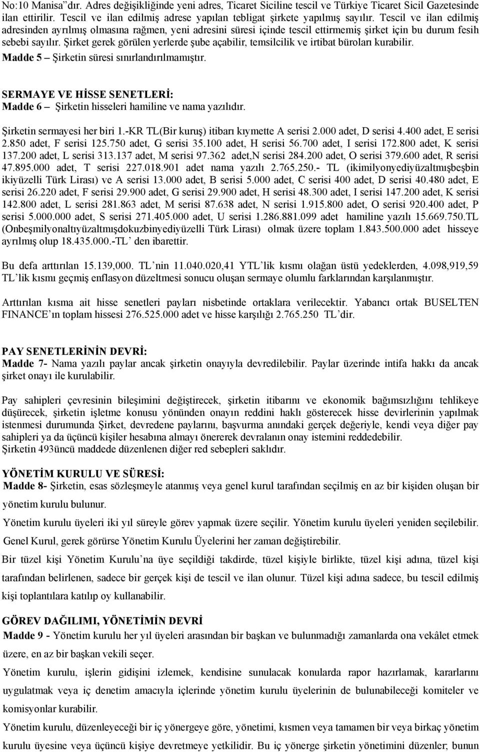 Şirket gerek görülen yerlerde şube açabilir, temsilcilik ve irtibat büroları kurabilir. Madde 5 Şirketin süresi sınırlandırılmamıştır.