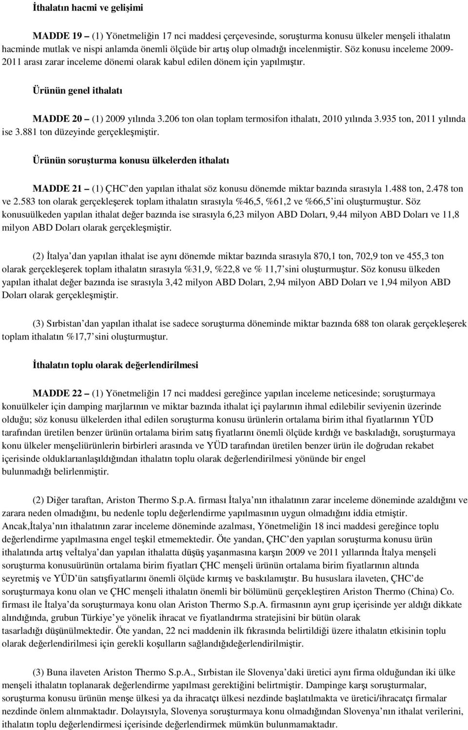 206 ton olan toplam termosifon ithalatı, 2010 yılında 3.935 ton, 2011 yılında ise 3.881 ton düzeyinde gerçekleşmiştir.