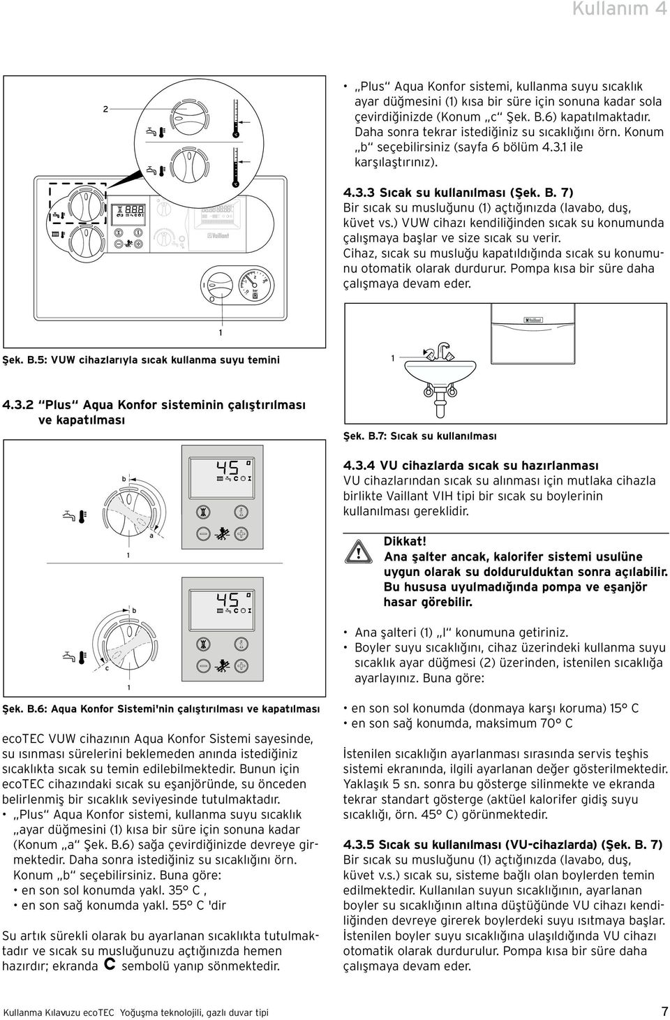 7) Bir s cak su musluğunu () açt ğ n zda (lavabo, duş, küvet vs.) VUW cihaz kendiliğinden s cak su konumunda çal şmaya başlar ve size s cak su verir.