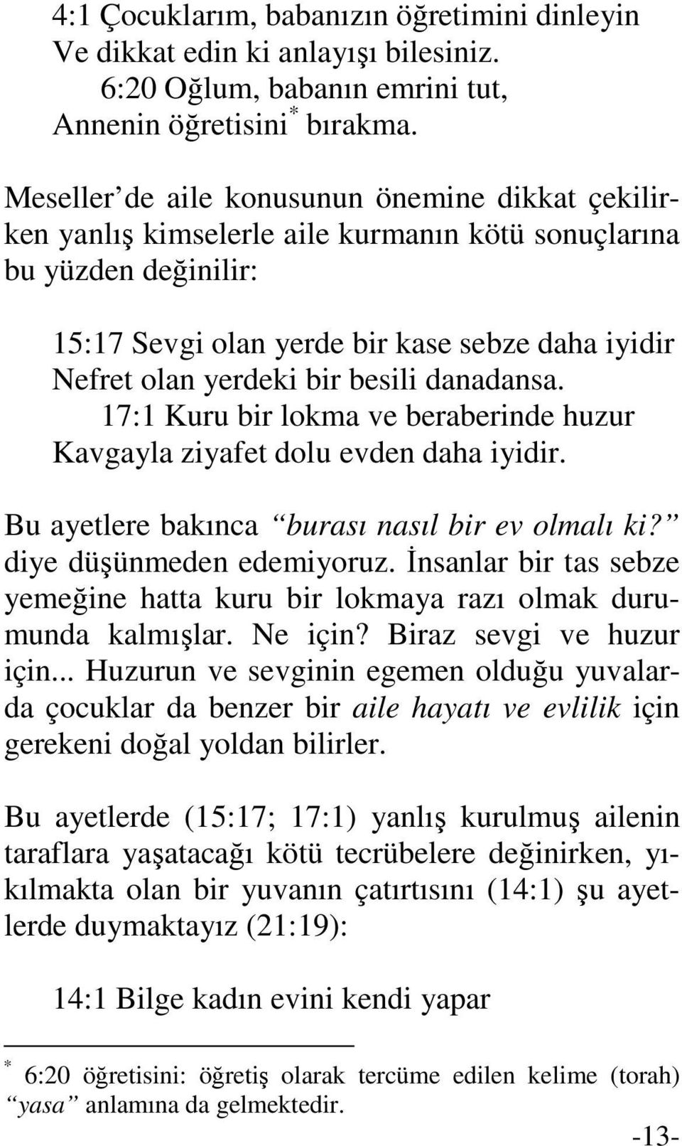 besili danadansa. 17:1 Kuru bir lokma ve beraberinde huzur Kavgayla ziyafet dolu evden daha iyidir. Bu ayetlere bakınca burası nasıl bir ev olmalı ki? diye düşünmeden edemiyoruz.