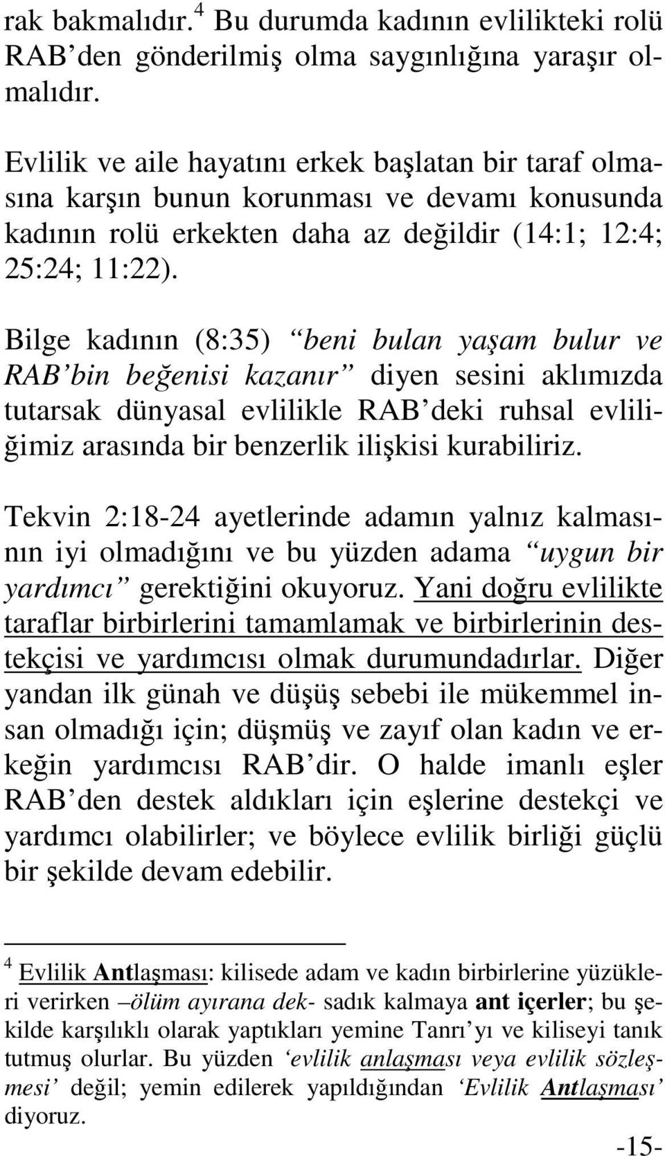 Bilge kadının (8:35) beni bulan yaşam bulur ve RAB bin beğenisi kazanır diyen sesini aklımızda tutarsak dünyasal evlilikle RAB deki ruhsal evliliğimiz arasında bir benzerlik ilişkisi kurabiliriz.