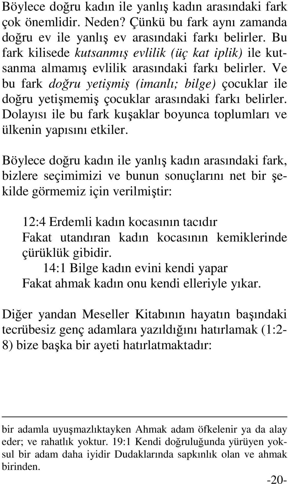 Ve bu fark doğru yetişmiş (imanlı; bilge) çocuklar ile doğru yetişmemiş çocuklar arasındaki farkı belirler. Dolayısı ile bu fark kuşaklar boyunca toplumları ve ülkenin yapısını etkiler.