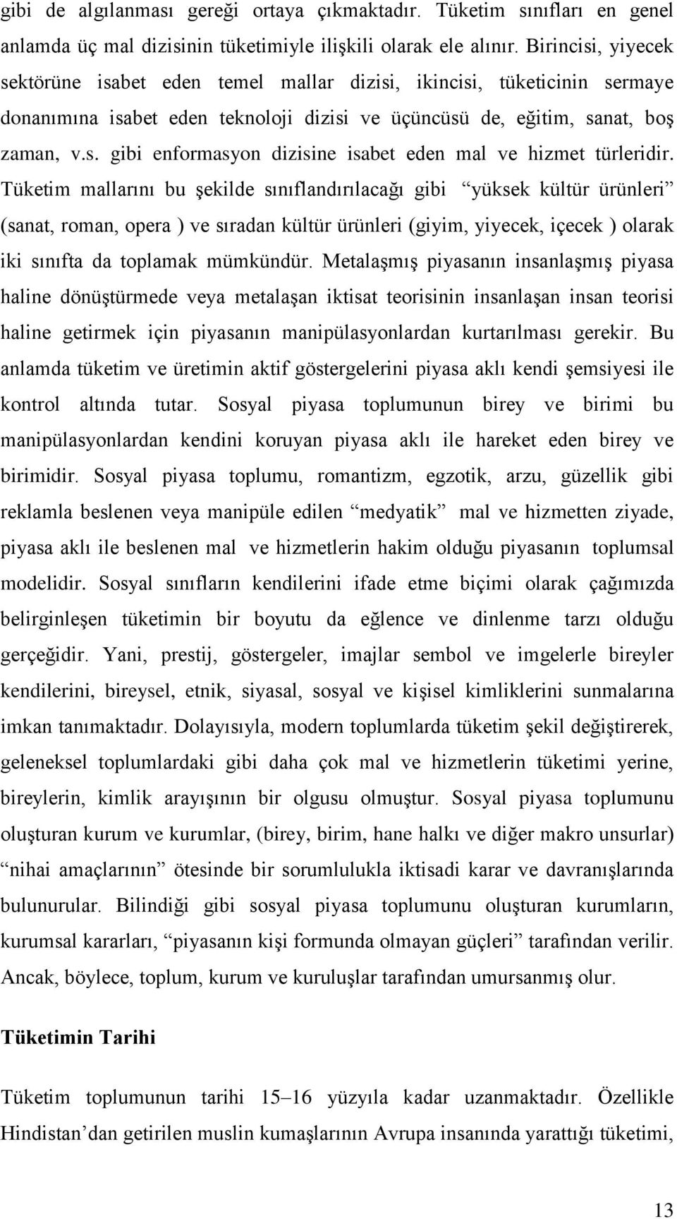 Tüketim mallarını bu Ģekilde sınıflandırılacağı gibi yüksek kültür ürünleri (sanat, roman, opera ) ve sıradan kültür ürünleri (giyim, yiyecek, içecek ) olarak iki sınıfta da toplamak mümkündür.