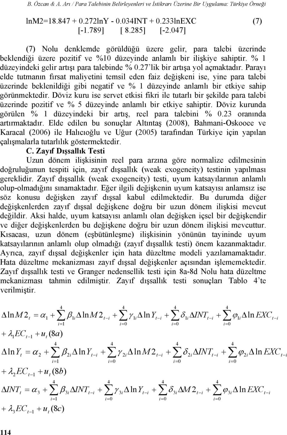 7 lik bir arışa yol açmakadır. Parayı elde umanın fırsa maliyeini emsil eden faiz değişkeni ise, yine para alebi üzerinde beklenildiği gibi negaif ve % düzeyinde anlamlı bir ekiye sahip görünmekedir.