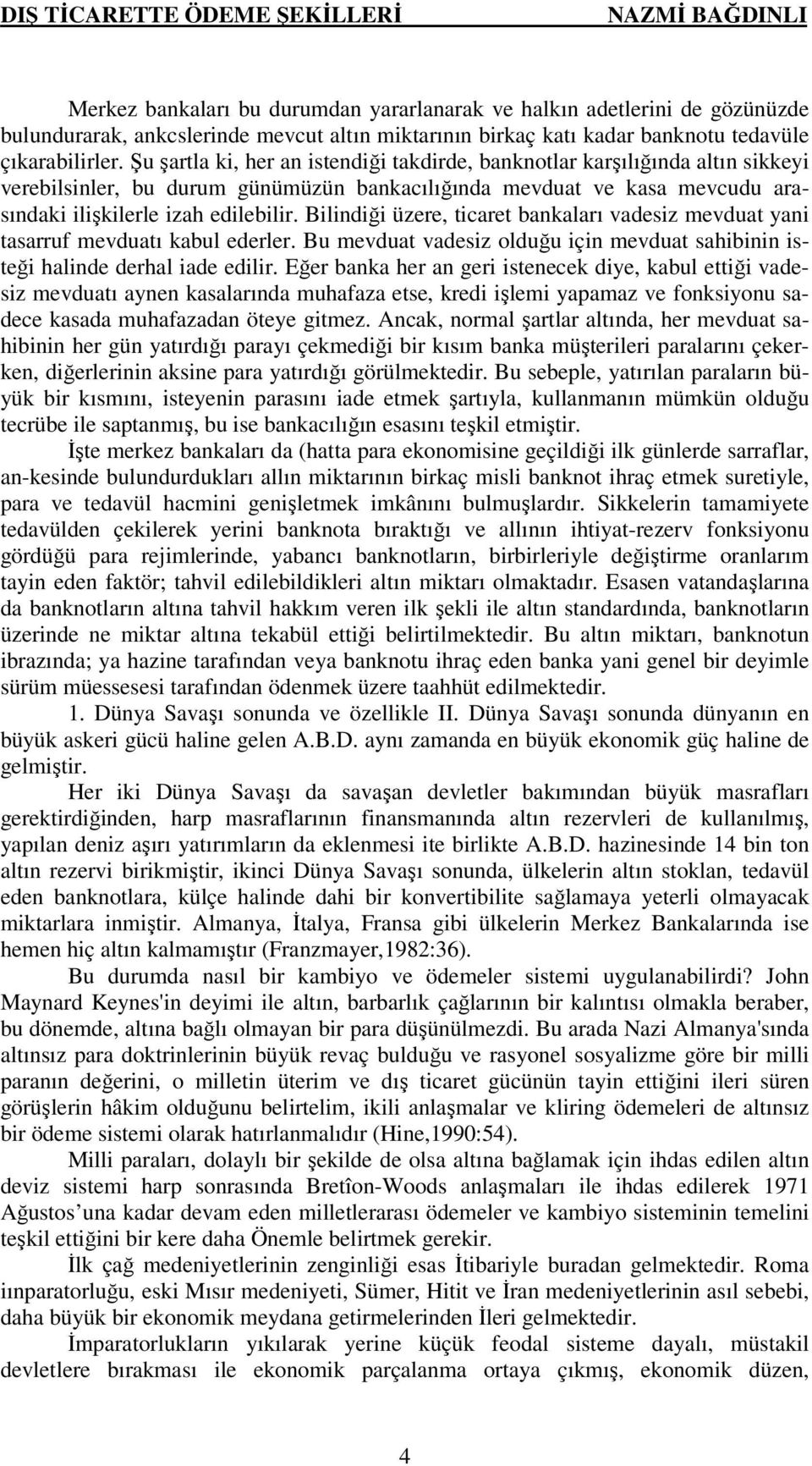 Şu şartla ki, her an istendiği takdirde, banknotlar karşılığında altın sikkeyi verebilsinler, bu durum günümüzün bankacılığında mevduat ve kasa mevcudu arasındaki ilişkilerle izah edilebilir.