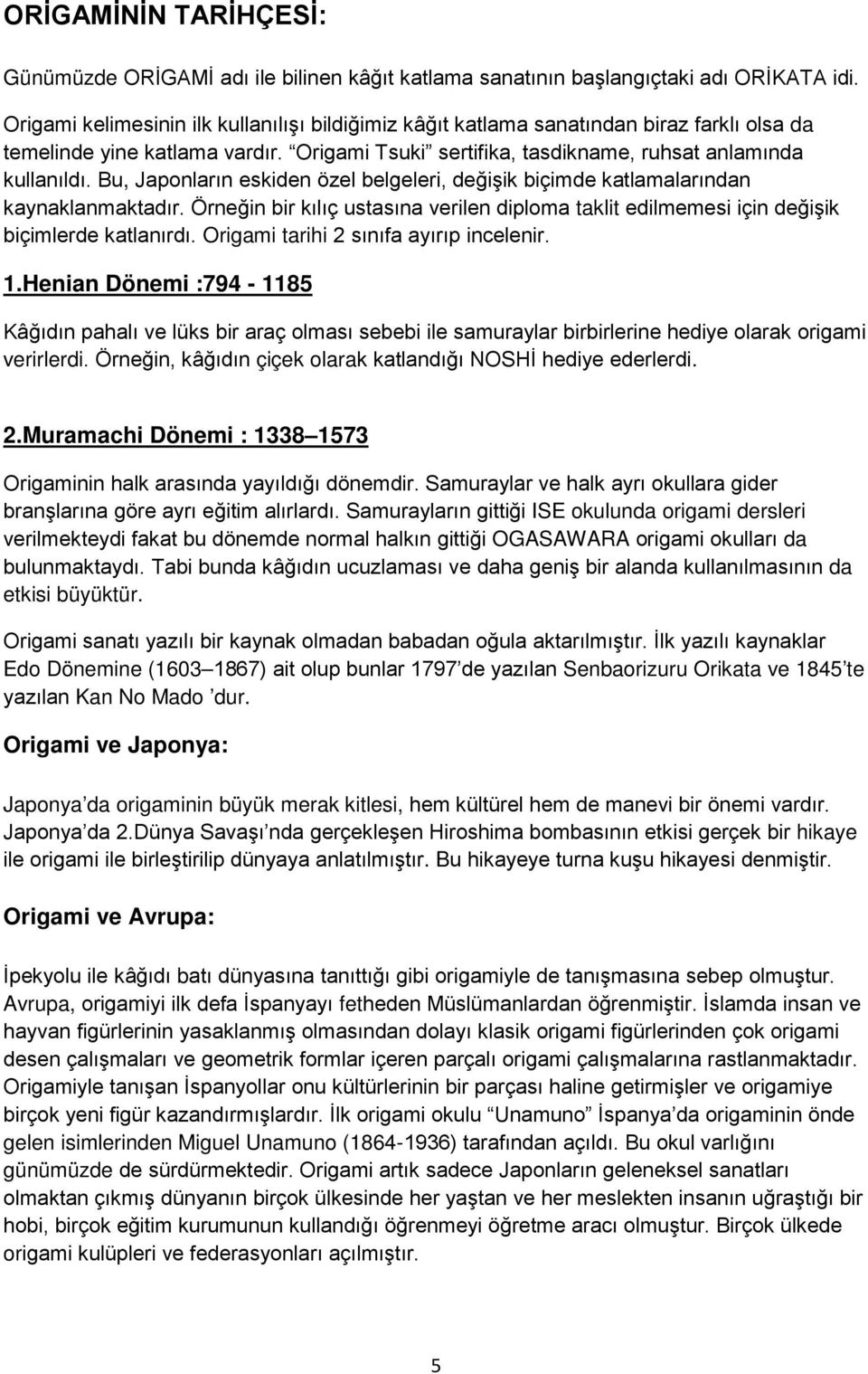 Bu, Japonların eskiden özel belgeleri, değişik biçimde katlamalarından kaynaklanmaktadır. Örneğin bir kılıç ustasına verilen diploma taklit edilmemesi için değişik biçimlerde katlanırdı.