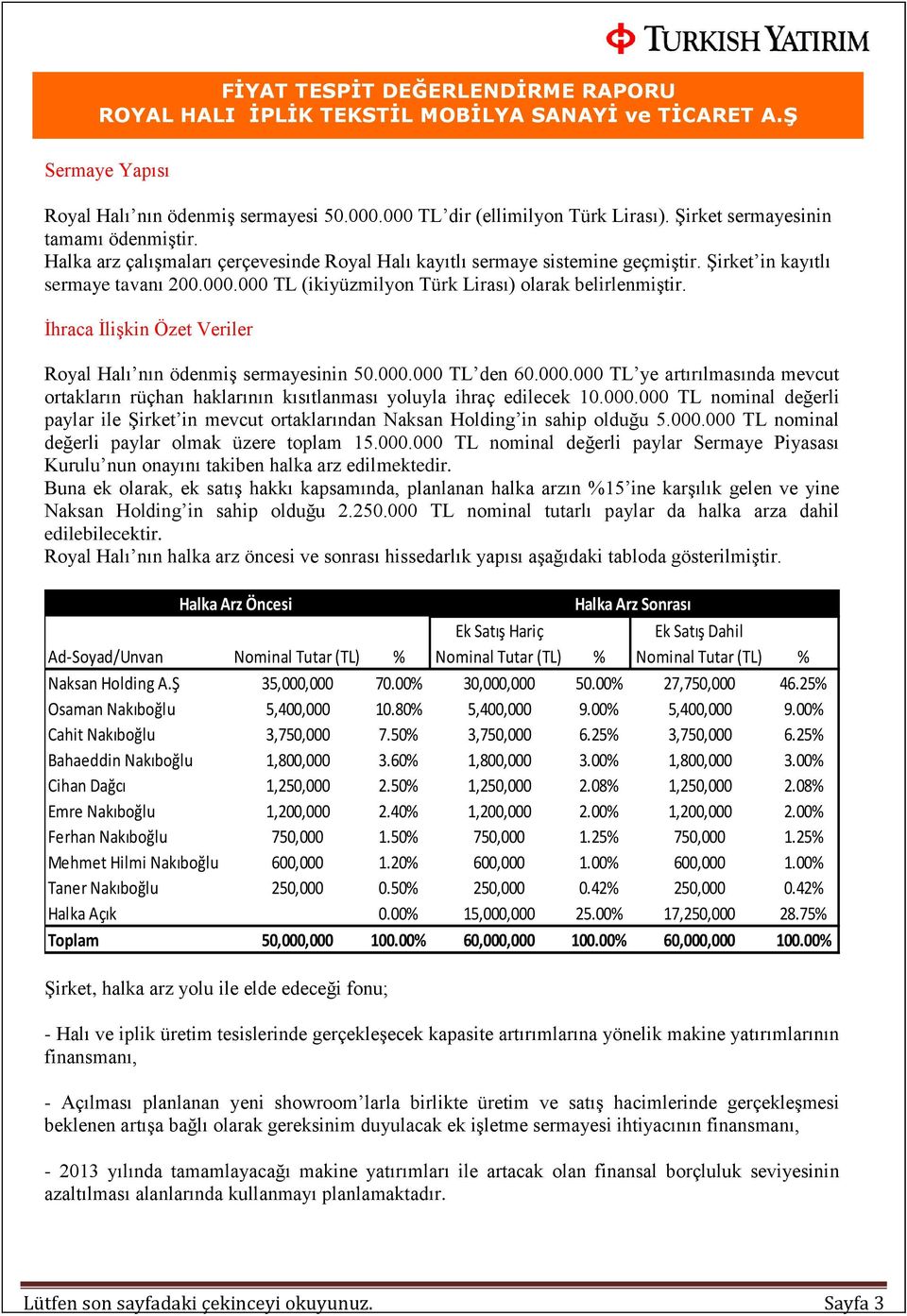 İhraca İlişkin Özet Veriler Royal Halı nın ödenmiş sermayesinin 50.000.000 TL den 60.000.000 TL ye artırılmasında mevcut ortakların rüçhan haklarının kısıtlanması yoluyla ihraç edilecek 10.000.000 TL nominal değerli paylar ile Şirket in mevcut ortaklarından Naksan Holding in sahip olduğu 5.
