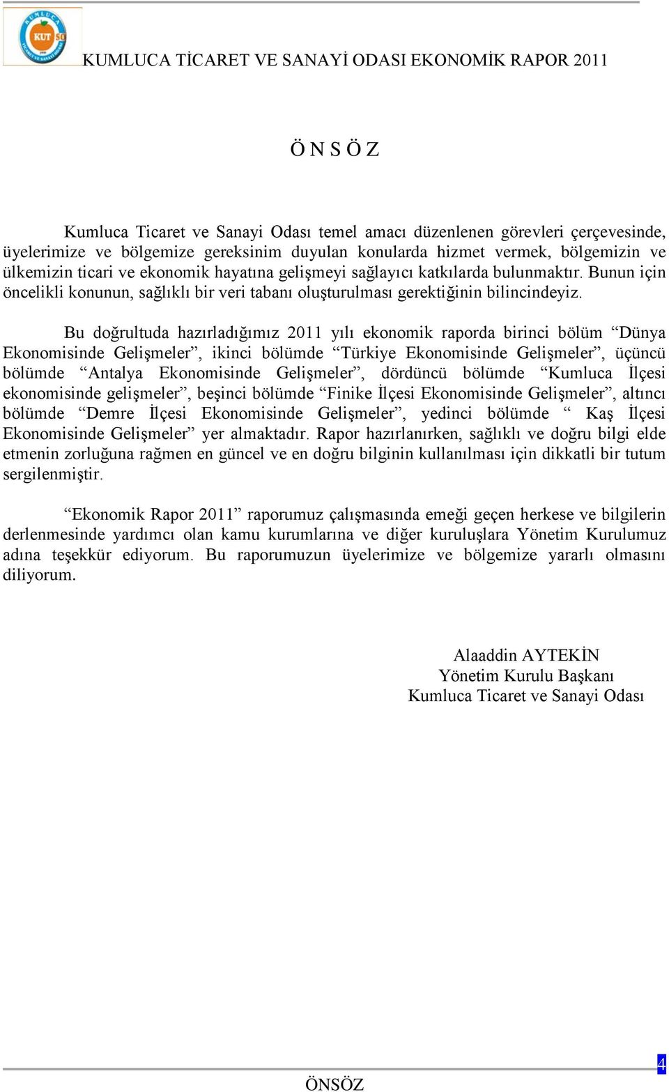 Bu doğrultuda hazırladığımız 2011 yılı ekonomik raporda birinci bölüm Dünya Ekonomisinde Gelişmeler, ikinci bölümde Türkiye Ekonomisinde Gelişmeler, üçüncü bölümde Antalya Ekonomisinde Gelişmeler,