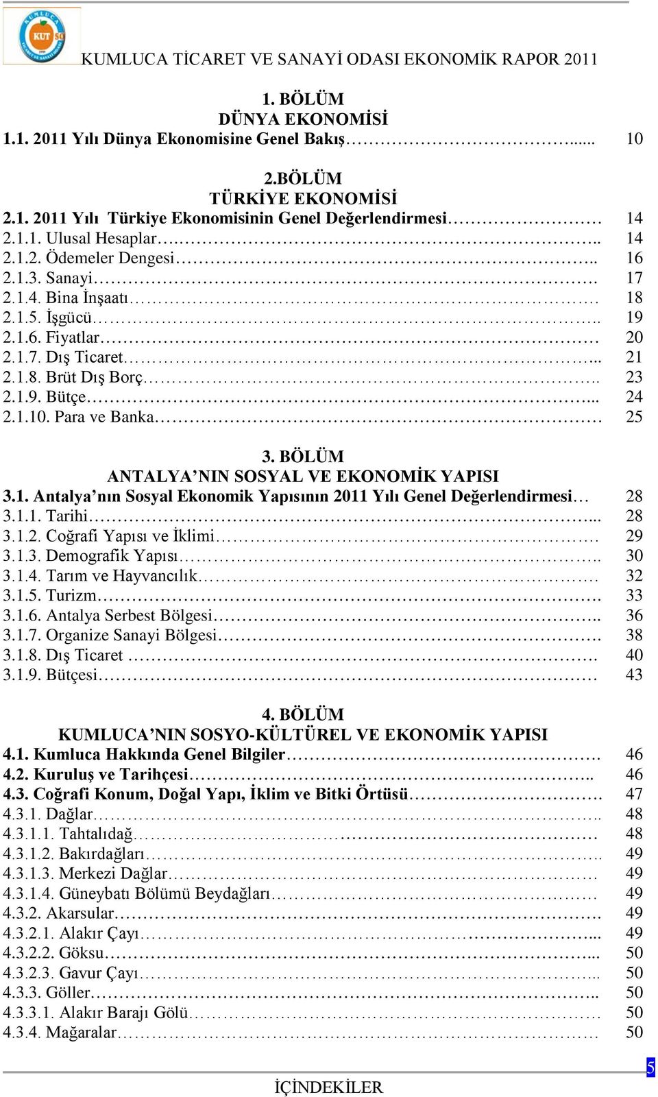 BÖLÜM ANTALYA NIN SOSYAL VE EKONOMİK YAPISI 3.1. Antalya nın Sosyal Ekonomik Yapısının 2011 Yılı Genel Değerlendirmesi 3.1.1. Tarihi... 3.1.2. Coğrafi Yapısı ve İklimi. 3.1.3. Demografik Yapısı.. 3.1.4.