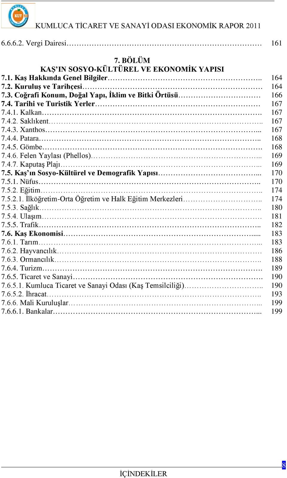 .. 7.5.1. Nüfus.. 7.5.2. Eğitim.. 7.5.2.1. İlköğretim-Orta Öğretim ve Halk Eğitim Merkezleri.. 7.5.3. Sağlık.. 7.5.4. Ulaşım. 7.5.5. Trafik.. 7.6. Kaş Ekonomisi... 7.6.1. Tarım... 7.6.2. Hayvancılık.