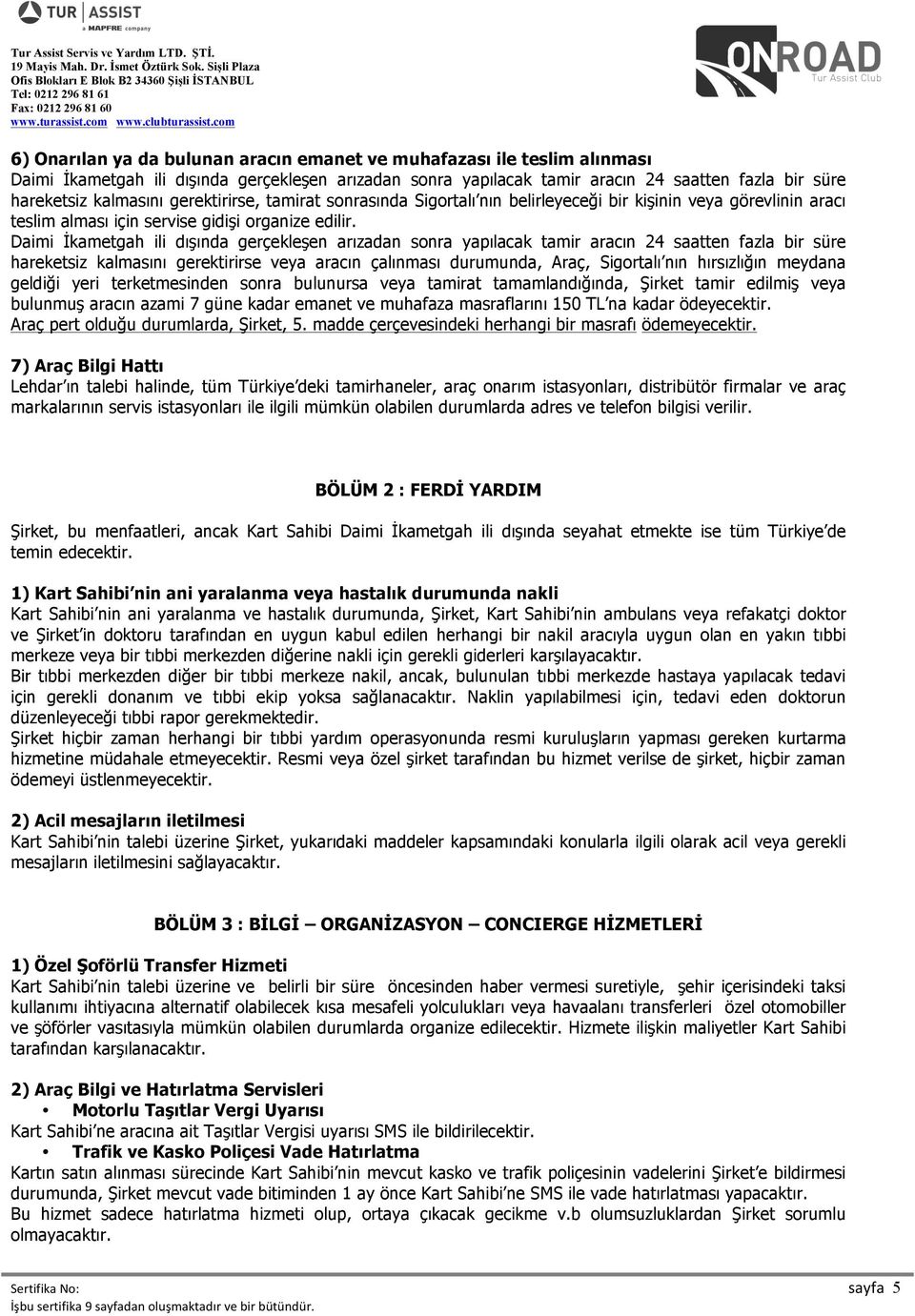 Daimi İkametgah ili dışında gerçekleşen arızadan sonra yapılacak tamir aracın 24 saatten fazla bir süre hareketsiz kalmasını gerektirirse veya aracın çalınması durumunda, Araç, Sigortalı nın