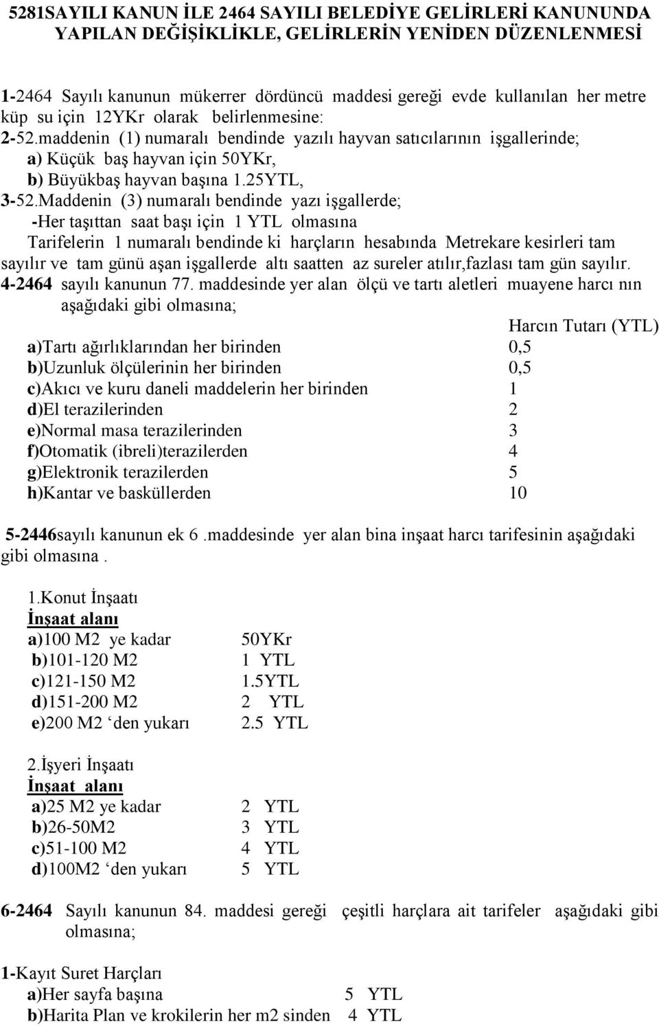 Maddenin (3) numaralı bendinde yazı iģgallerde; -Her taģıttan saat baģı için 1 YTL olmasına Tarifelerin 1 numaralı bendinde ki harçların hesabında Metrekare kesirleri tam sayılır ve tam günü aģan